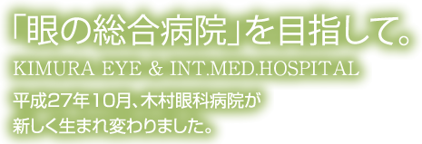 目の総合病院を目指して　平成27年10月 木村眼科内科病院が新しく生まれ変わります。